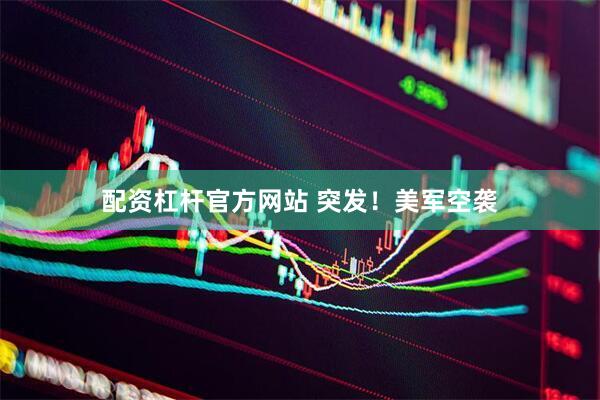 配资杠杆官方网站 突发！美军空袭