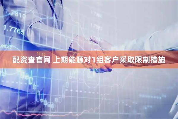 配资查官网 上期能源对1组客户采取限制措施