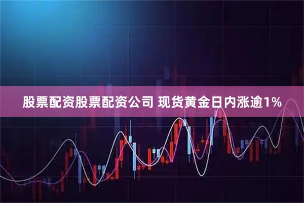 股票配资股票配资公司 现货黄金日内涨逾1%