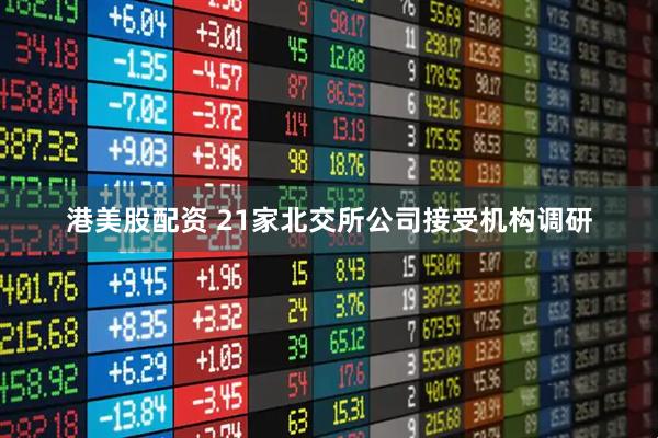 港美股配资 21家北交所公司接受机构调研