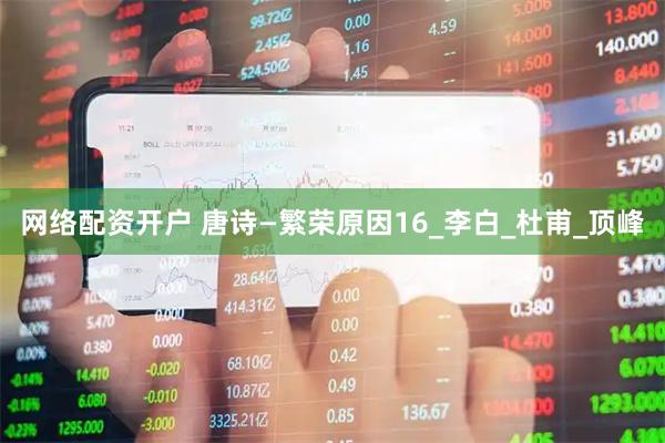 网络配资开户 唐诗—繁荣原因16_李白_杜甫_顶峰