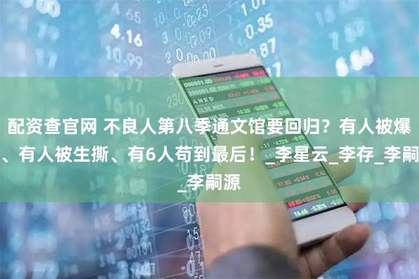 配资查官网 不良人第八季通文馆要回归？有人被爆头、有人被生撕、有6人苟到最后！_李星云_李存_李嗣源