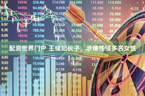 配资世界门户 王储妃长子，涉嫌性侵多名女性