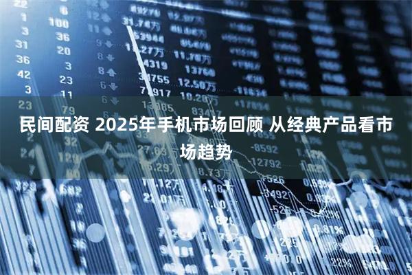 民间配资 2025年手机市场回顾 从经典产品看市场趋势